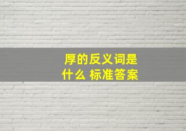 厚的反义词是什么 标准答案